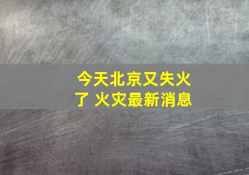 今天北京又失火了 火灾最新消息